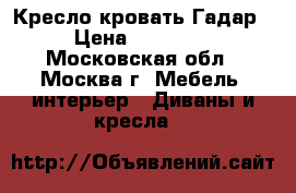 Кресло-кровать Гадар › Цена ­ 22 700 - Московская обл., Москва г. Мебель, интерьер » Диваны и кресла   